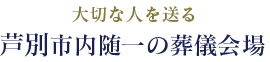 大切な人を送る芦別市内随一の葬儀会場