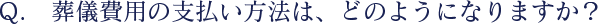 葬儀費用の支払い方法は、どのようになりますか？