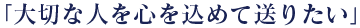 『大切な人を心を込めて送りたい』