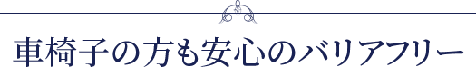 車椅子の方も安心のバリアフリー