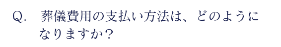 葬儀費用の支払い方法は、どのようになりますか？