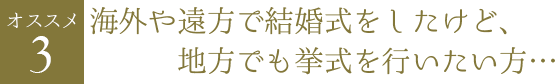 海外や遠方で結婚式をしたけど、地元でも挙式を行いたい方・・・